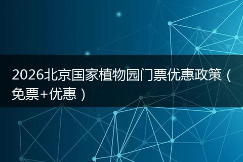2026北京国家植物园门票优惠政策（免票+优惠）