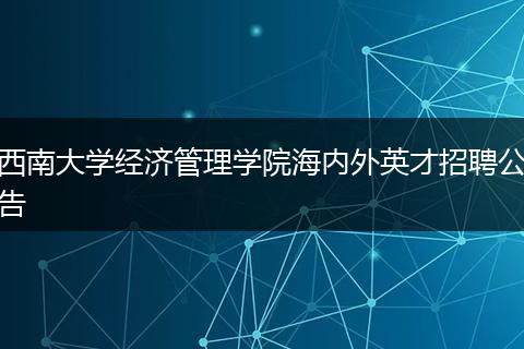 西南大学经济管理学院海内外英才招聘公告