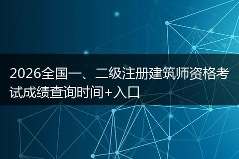 2026全国一、二级注册建筑师资格考试成绩查询时间+入口