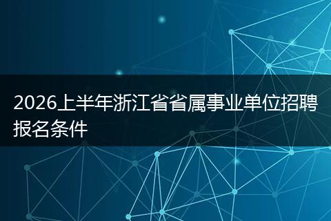 2026上半年浙江省省属事业单位招聘报名条件