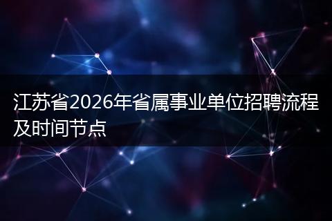 江苏省2026年省属事业单位招聘流程及时间节点