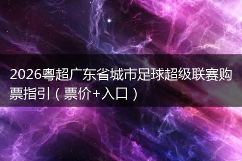 2026粤超广东省城市足球超级联赛购票指引（票价+入口）