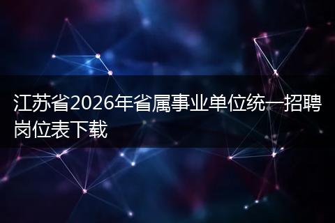 江苏省2026年省属事业单位统一招聘岗位表下载