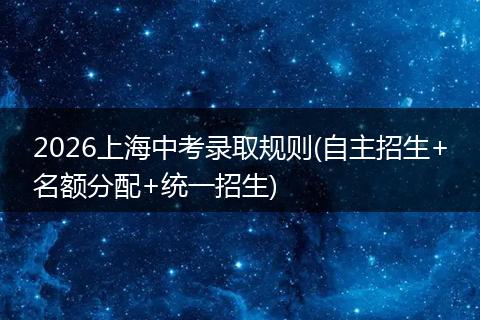 2026上海中考录取规则(自主招生+名额分配+统一招生)