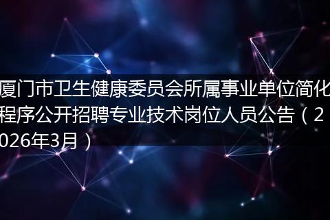 厦门市卫生健康委员会所属事业单位简化程序公开招聘专业技术岗位人员公告（2026年3月）