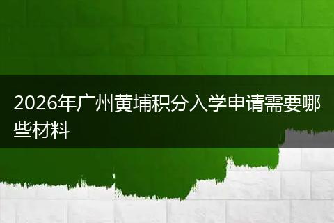 2026年广州黄埔积分入学申请需要哪些材料