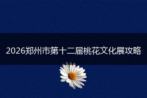 2026郑州市第十二届桃花文化展攻略