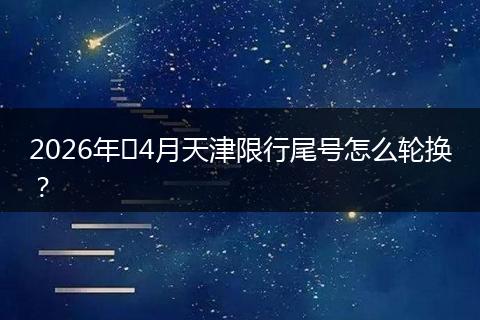 2026年​4月天津限行尾号怎么轮换？