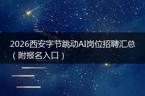 2026西安字节跳动AI岗位招聘汇总（附报名入口）