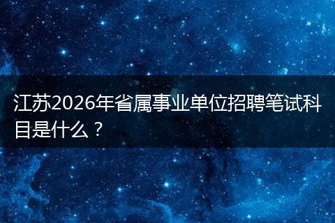 江苏2026年省属事业单位招聘笔试科目是什么？