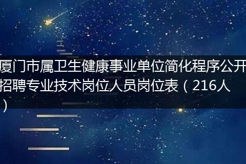 厦门市属卫生健康事业单位简化程序公开招聘专业技术岗位人员岗位表（216人）