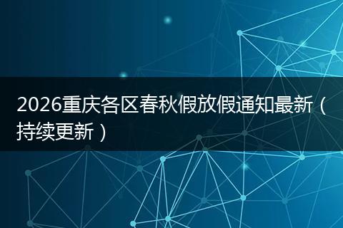 2026重庆各区春秋假放假通知最新（持续更新）