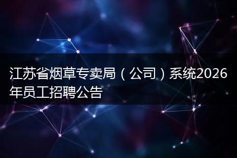 江苏省烟草专卖局（公司）系统2026年员工招聘公告