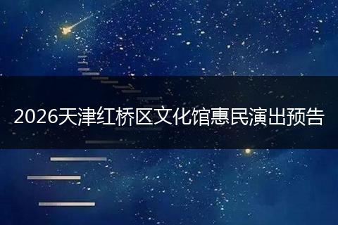 2026天津红桥区文化馆惠民演出预告
