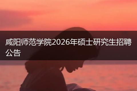 咸阳师范学院2026年硕士研究生招聘公告