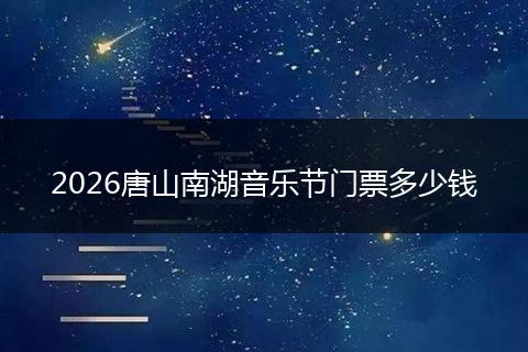 2026唐山南湖音乐节门票多少钱