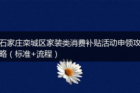 石家庄栾城区家装类消费补贴活动申领攻略（标准+流程）