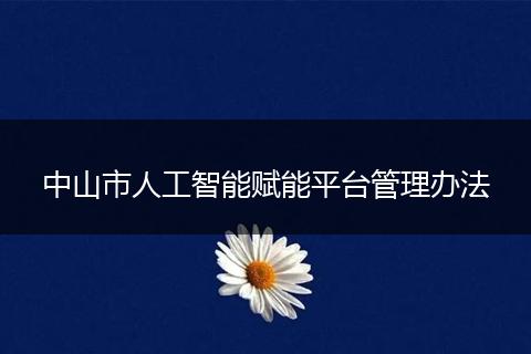 中山市人工智能赋能平台管理办法
