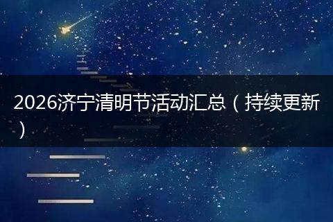 2026济宁清明节活动汇总（持续更新）