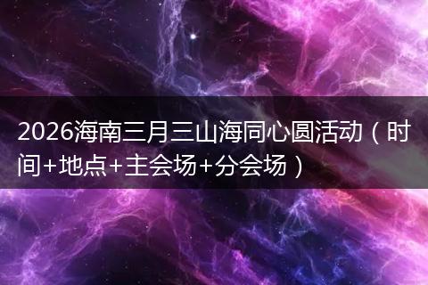 2026海南三月三山海同心圆活动（时间+地点+主会场+分会场）