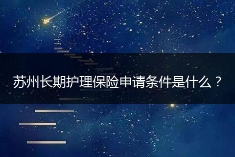 苏州长期护理保险申请条件是什么？