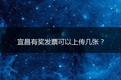宜昌有奖发票可以上传几张？