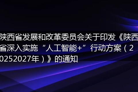 陕西省发展和改革委员会关于印发《陕西省深入实施“人工智能+”行动方案（20252027年）》的通知