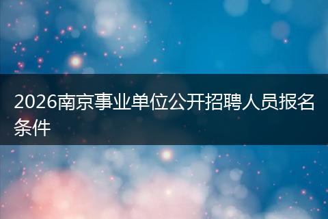 2026南京事业单位公开招聘人员报名条件