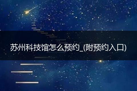 苏州科技馆怎么预约_(附预约入口)