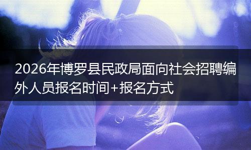 2026年博罗县民政局面向社会招聘编外人员报名时间+报名方式