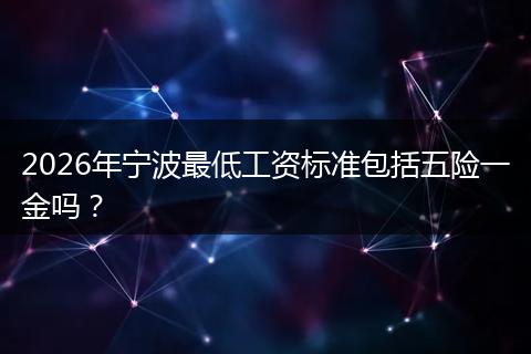 2026年宁波最低工资标准包括五险一金吗？