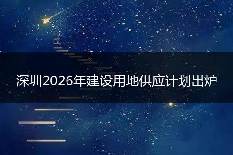 深圳2026年建设用地供应计划出炉