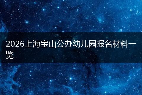 2026上海宝山公办幼儿园报名材料一览