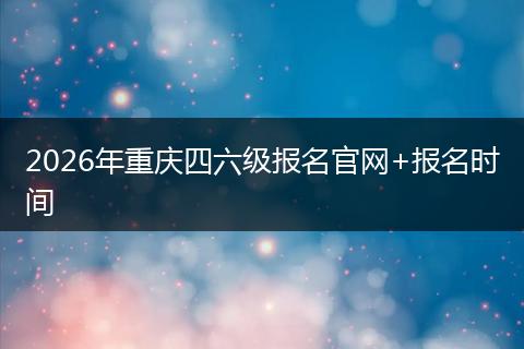 2026年重庆四六级报名官网+报名时间