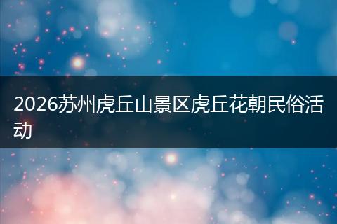 2026苏州虎丘山景区虎丘花朝民俗活动
