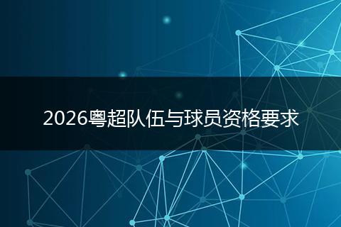 2026粤超队伍与球员资格要求