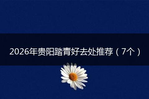 2026年贵阳踏青好去处推荐（7个）