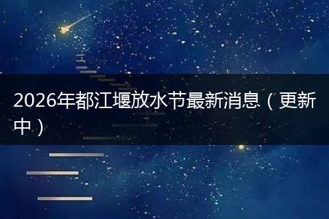 2026年都江堰放水节最新消息（更新中）