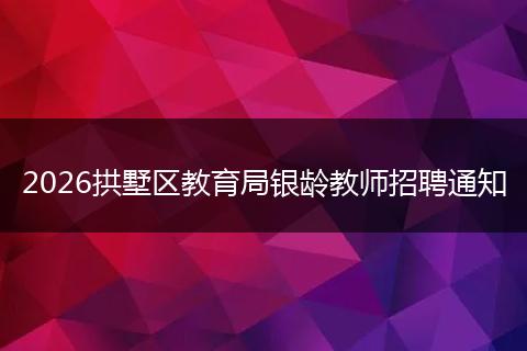 2026拱墅区教育局银龄教师招聘通知