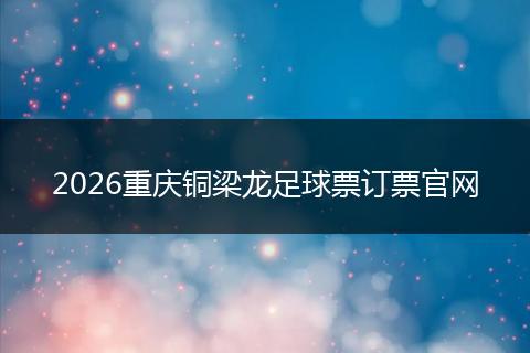 2026重庆铜梁龙足球票订票官网