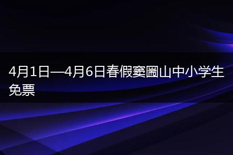 4月1日—4月6日春假窦圌山中小学生免票