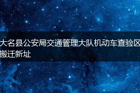 大名县公安局交通管理大队机动车查验区搬迁新址
