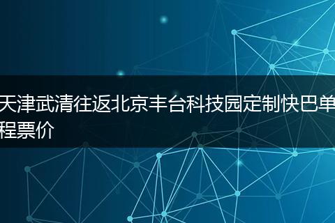 天津武清往返北京丰台科技园定制快巴单程票价