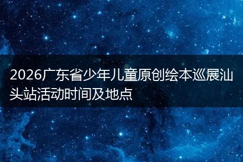 2026广东省少年儿童原创绘本巡展汕头站活动时间及地点
