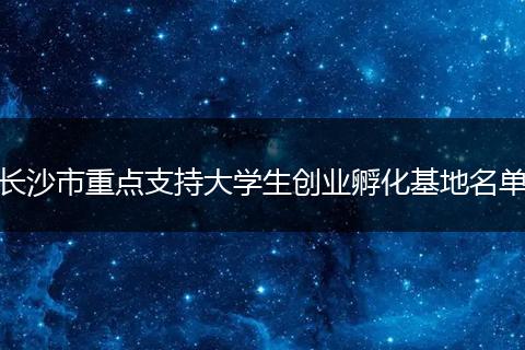 长沙市重点支持大学生创业孵化基地名单