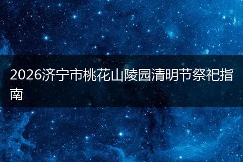 2026济宁市桃花山陵园清明节祭祀指南