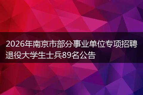 2026年南京市部分事业单位专项招聘退役大学生士兵89名公告