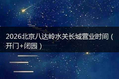 2026北京八达岭水关长城营业时间（开门+闭园）
