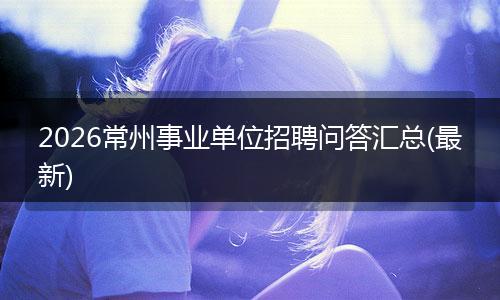 2026常州事业单位招聘问答汇总(最新)