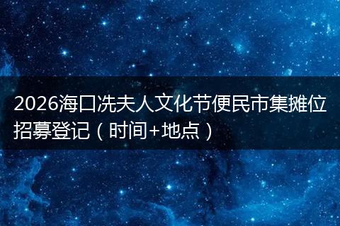 2026海口冼夫人文化节便民市集摊位招募登记（时间+地点）